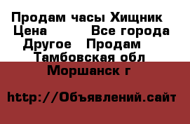 Продам часы Хищник › Цена ­ 350 - Все города Другое » Продам   . Тамбовская обл.,Моршанск г.